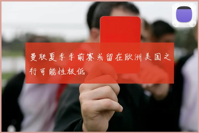 曼联夏季季前赛或留在欧洲美国之行可能性极低