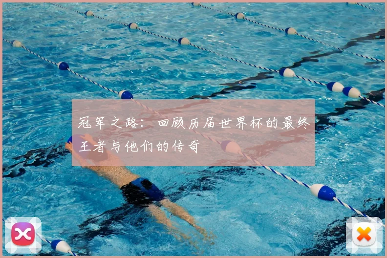 冠军之路:回顾历届世界杯的最终王者与他们的传奇