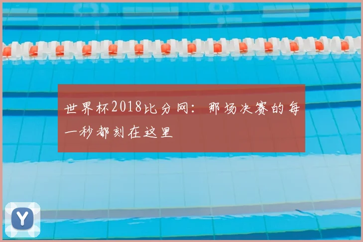 世界杯2018比分网:那场决赛的每一秒都刻在这里