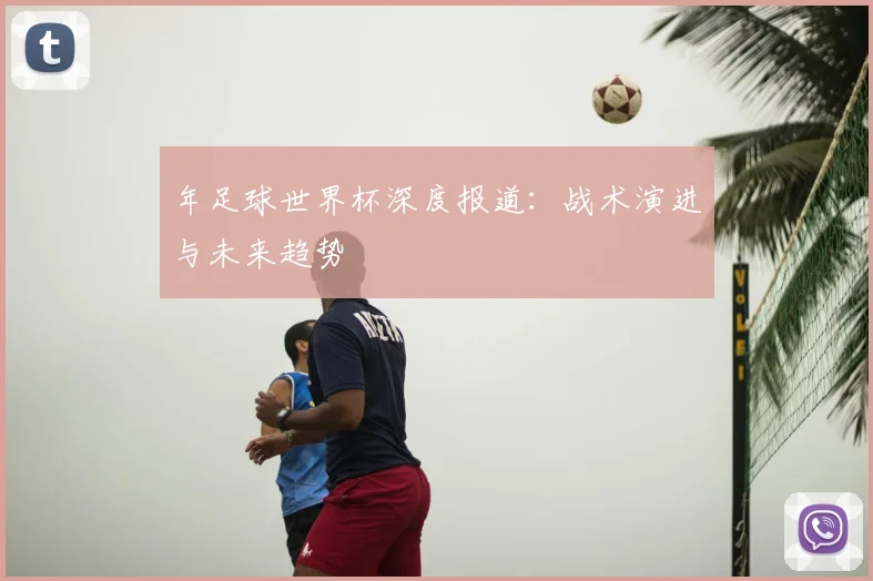 年足球世界杯深度报道:战术演进与未来趋势