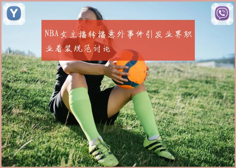 NBA女主播转播意外事件引发业界职业着装规范讨论