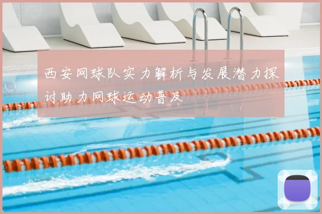 西安网球队实力解析与发展潜力探讨助力网球运动普及