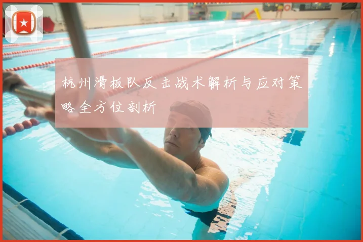 杭州滑板队反击战术解析与应对策略全方位剖析