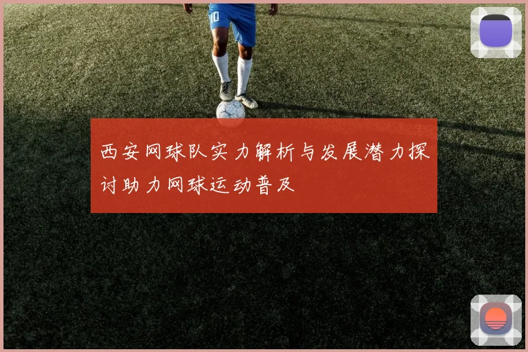 西安网球队实力解析与发展潜力探讨助力网球运动普及
