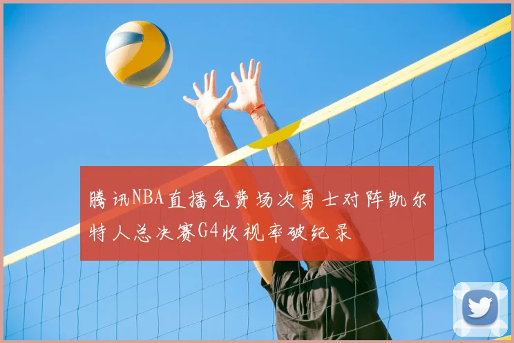 腾讯NBA直播免费场次勇士对阵凯尔特人总决赛G4收视率破纪录