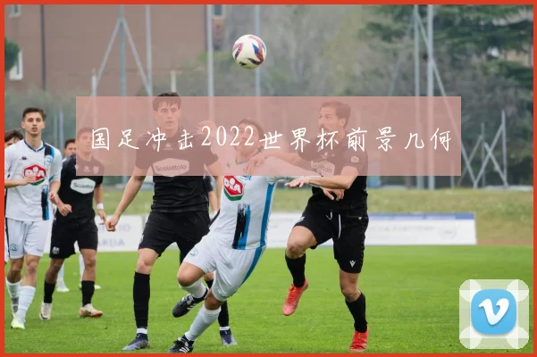 国足冲击2022世界杯前景几何