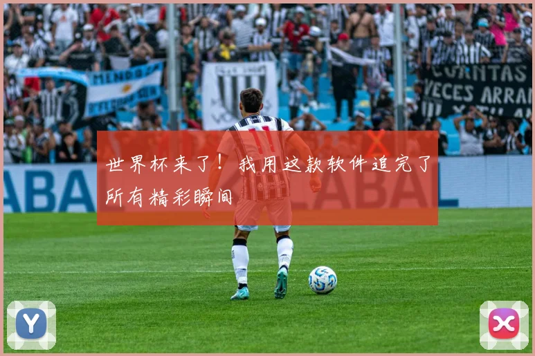 世界杯来了!我用这款软件追完了所有精彩瞬间