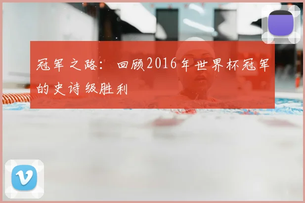 冠军之路：回顾2016年世界杯冠军的史诗级胜利