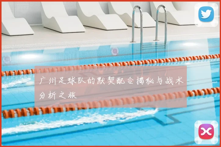 广州足球队的默契配合揭秘与战术分析之旅