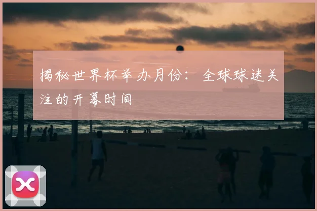 揭秘世界杯举办月份:全球球迷关注的开幕时间