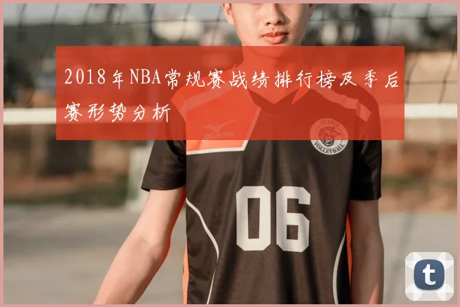 2018年NBA常规赛战绩排行榜及季后赛形势分析