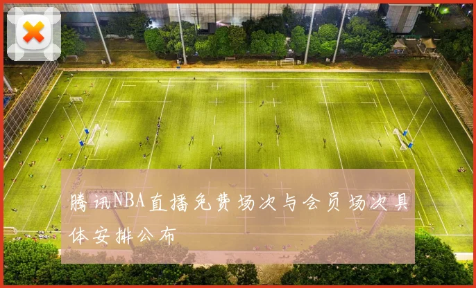 腾讯NBA直播免费场次与会员场次具体安排公布