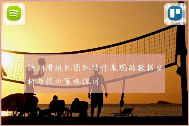 杭州滑板队团队协作表现的数据分析与提升策略探讨