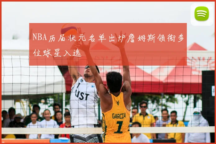 NBA历届状元名单出炉詹姆斯领衔多位球星入选