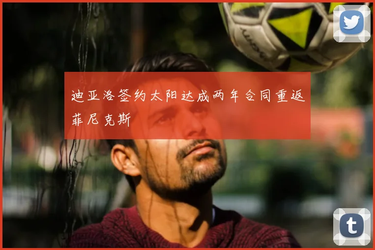 迪亚洛签约太阳达成两年合同重返菲尼克斯