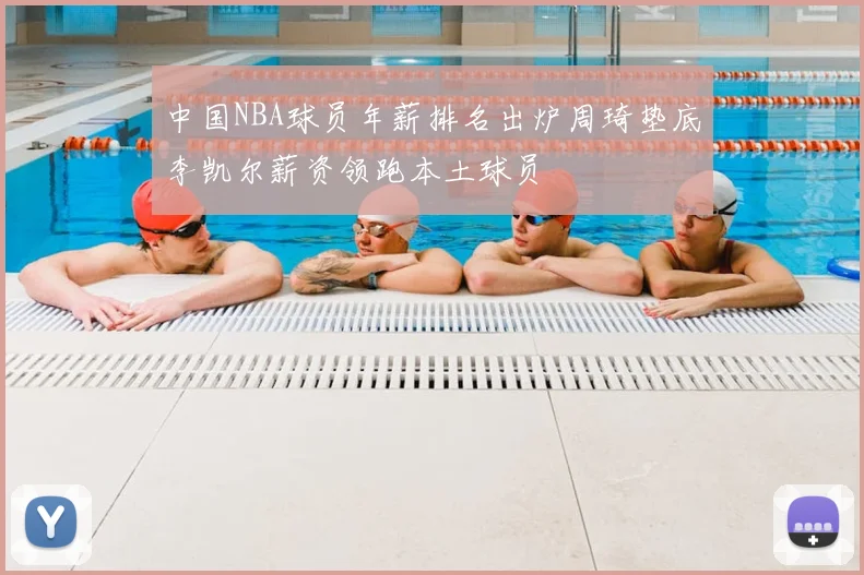 中国NBA球员年薪排名出炉周琦垫底李凯尔薪资领跑本土球员