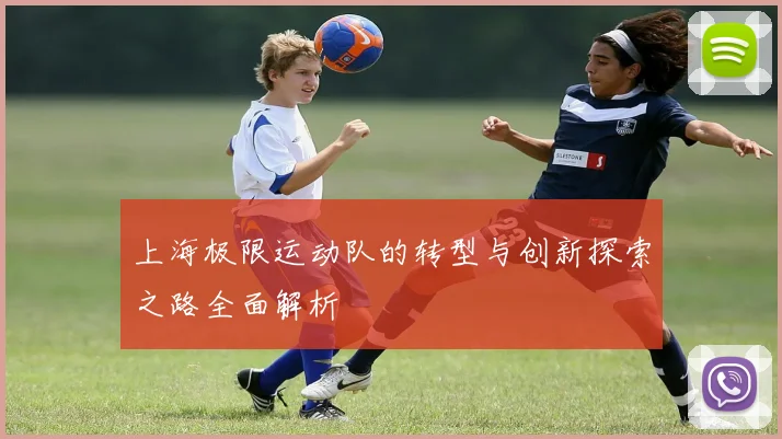 上海极限运动队的转型与创新探索之路全面解析