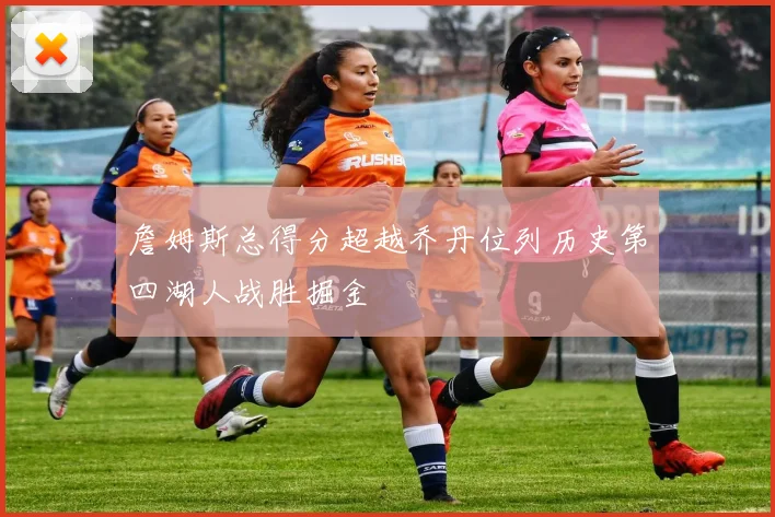 詹姆斯总得分超越乔丹位列历史第四湖人战胜掘金