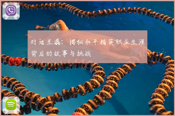 对话王磊:揭秘和平精英职业生涯背后的故事与挑战