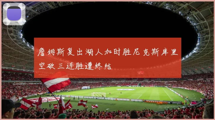 詹姆斯复出湖人加时胜尼克斯库里空砍三连胜遭终结