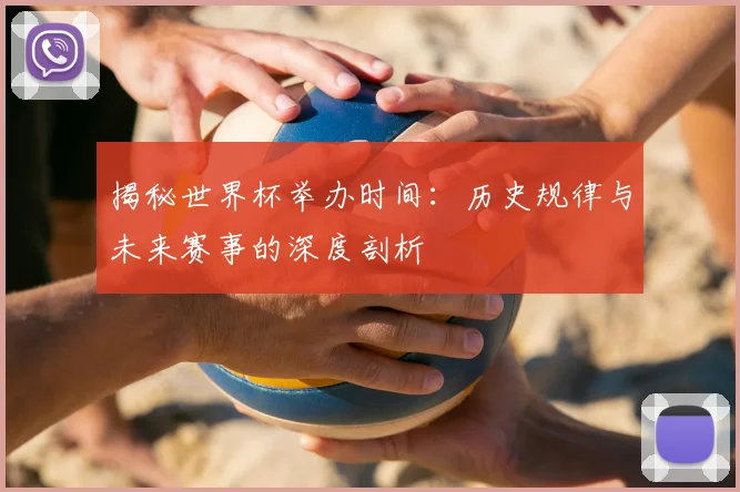 揭秘世界杯举办时间:历史规律与未来赛事的深度剖析