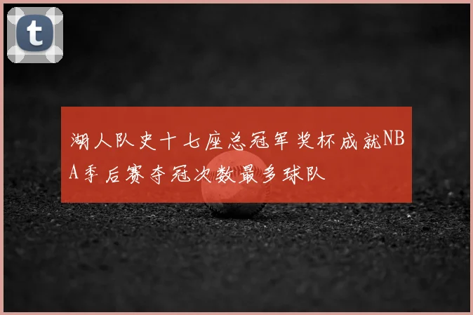 湖人队史十七座总冠军奖杯成就NBA季后赛夺冠次数最多球队