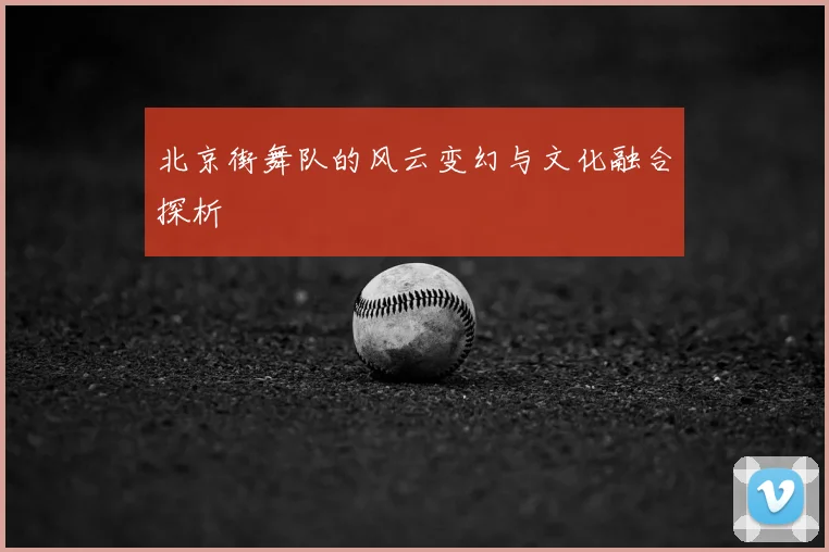 北京街舞队的风云变幻与文化融合探析