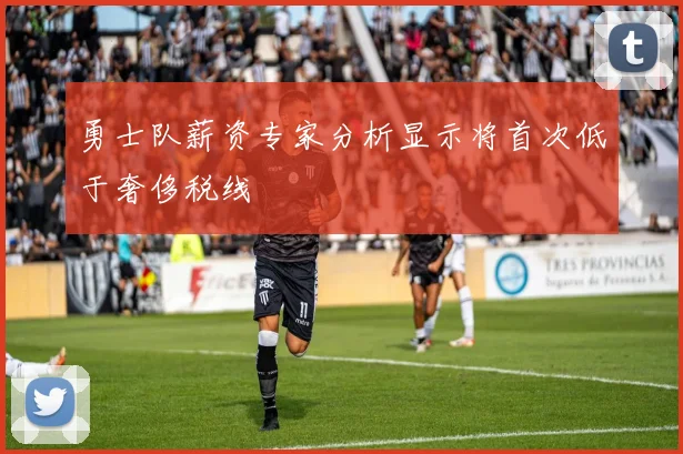 勇士队薪资专家分析显示将首次低于奢侈税线