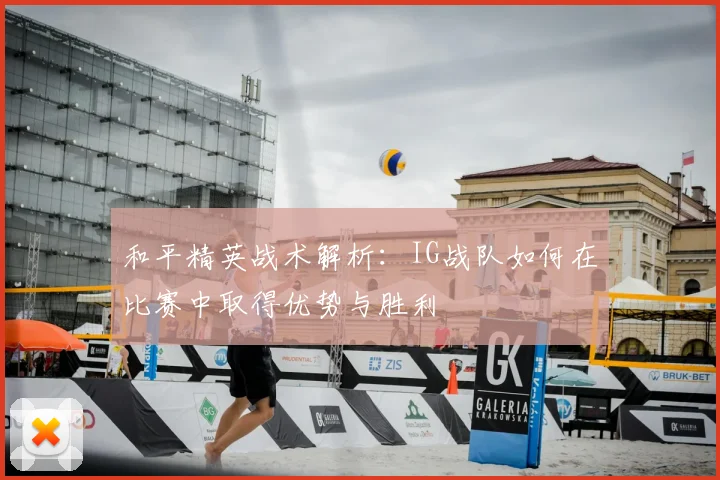 和平精英战术解析:IG战队如何在比赛中取得优势与胜利