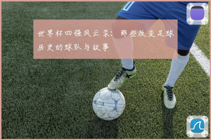 世界杯四强风云录:那些改变足球历史的球队与故事
