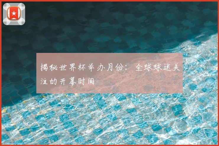 揭秘世界杯举办月份:全球球迷关注的开幕时间