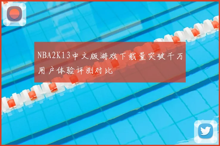 NBA2K13中文版游戏下载量突破千万用户体验评测对比
