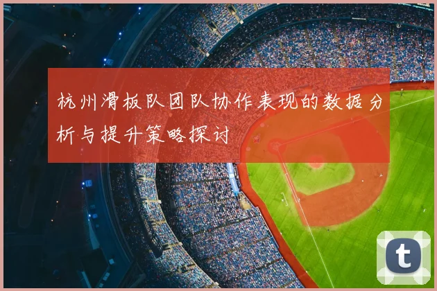杭州滑板队团队协作表现的数据分析与提升策略探讨