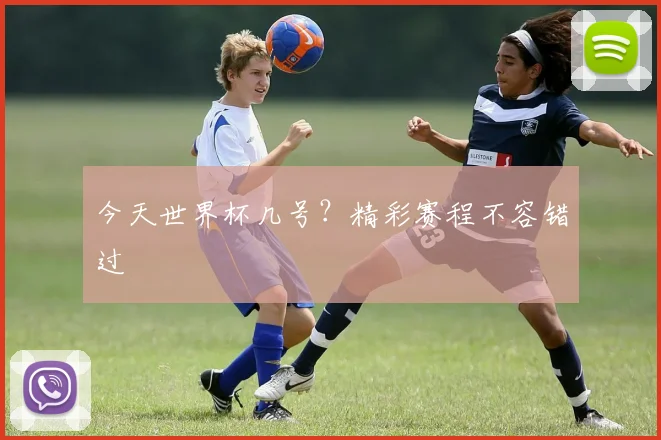 今天世界杯几号?精彩赛程不容错过