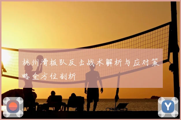 杭州滑板队反击战术解析与应对策略全方位剖析