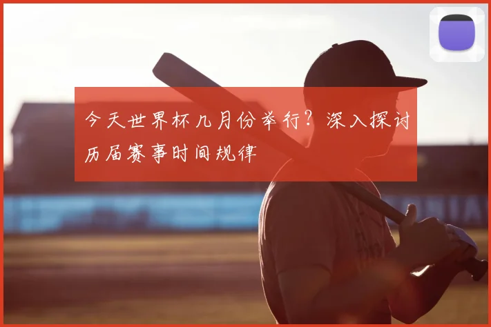 今天世界杯几月份举行?深入探讨历届赛事时间规律