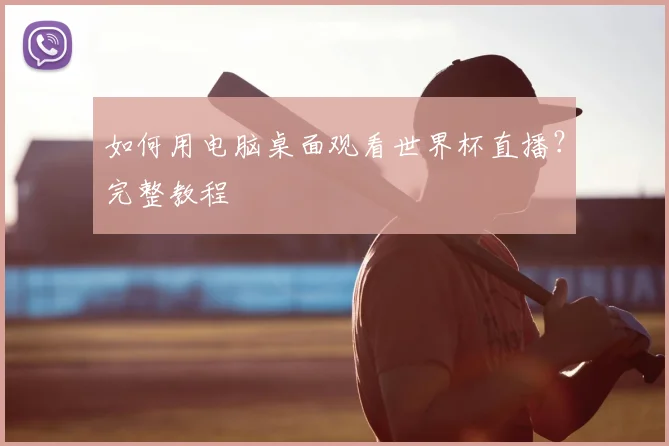 如何用电脑桌面观看世界杯直播？完整教程