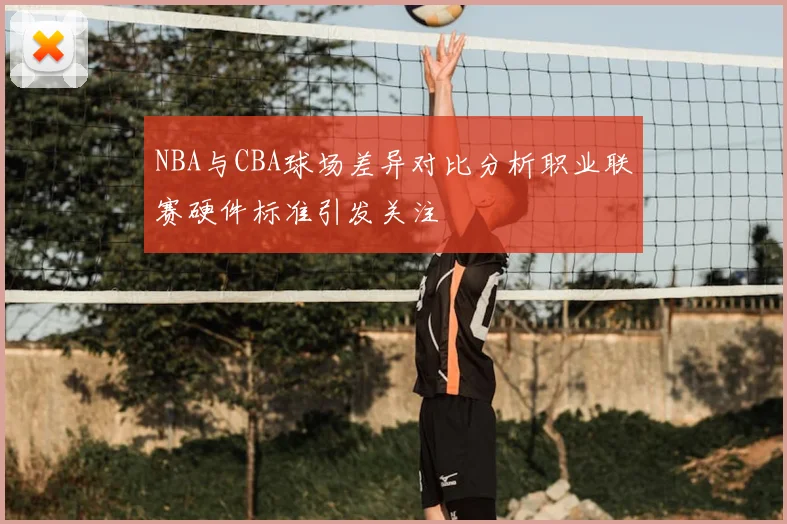 NBA与CBA球场差异对比分析职业联赛硬件标准引发关注