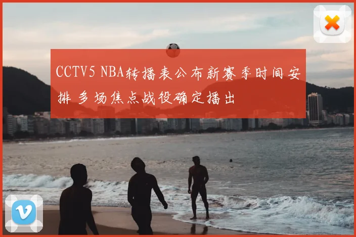 CCTV5 NBA转播表公布新赛季时间安排 多场焦点战役确定播出