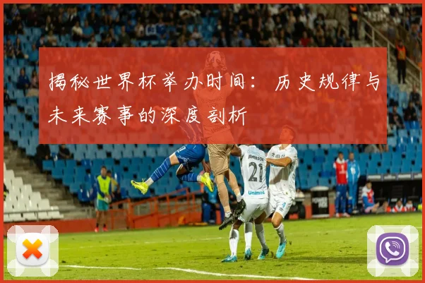 揭秘世界杯举办时间：历史规律与未来赛事的深度剖析
