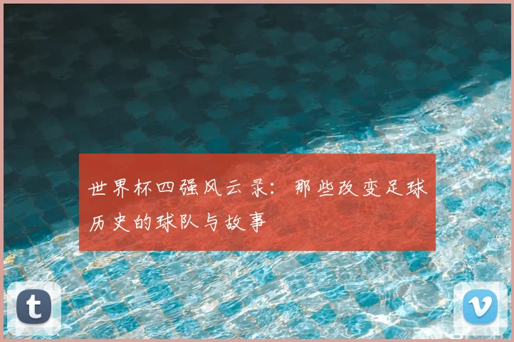 世界杯四强风云录：那些改变足球历史的球队与故事
