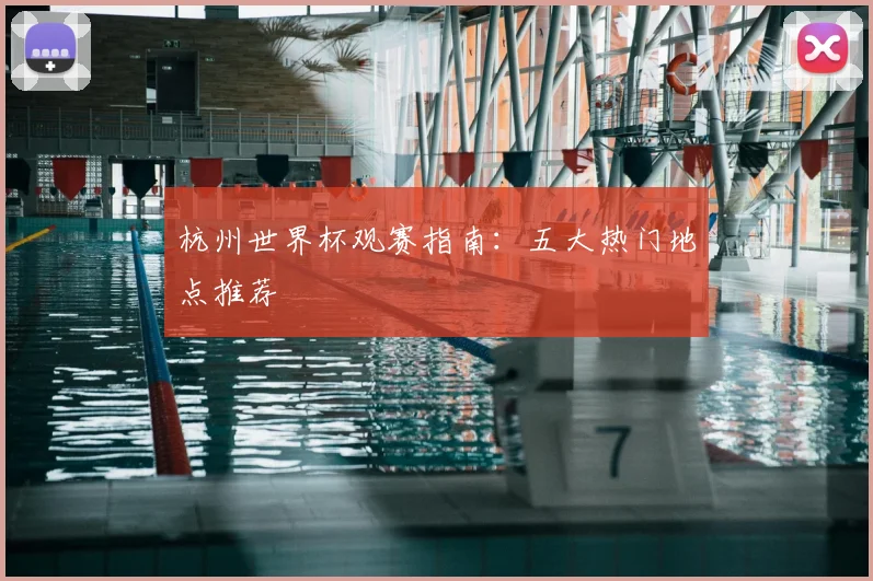 杭州世界杯观赛指南:五大热门地点推荐