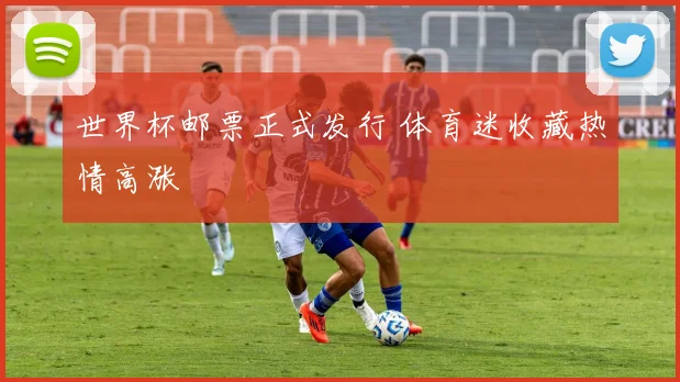 世界杯邮票正式发行 体育迷收藏热情高涨