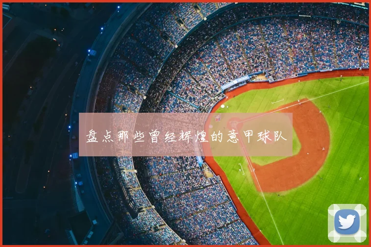 盘点那些曾经辉煌的意甲球队