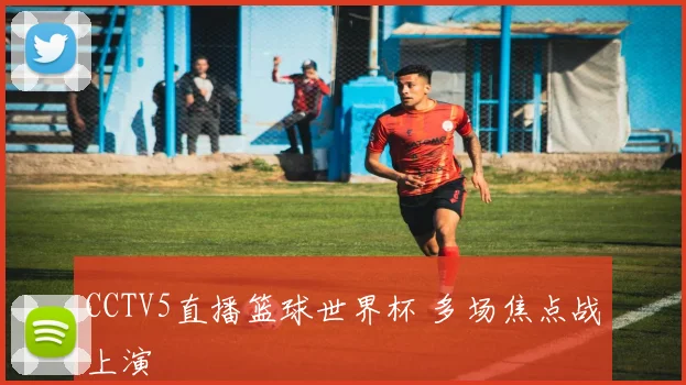 CCTV5直播篮球世界杯 多场焦点战上演