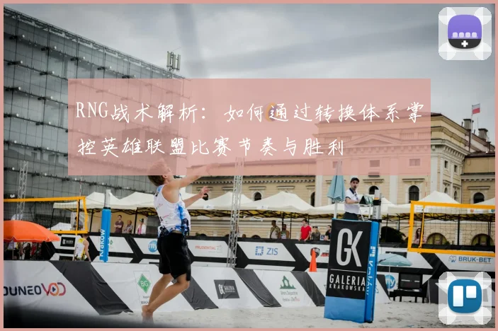 RNG战术解析:如何通过转换体系掌控英雄联盟比赛节奏与胜利