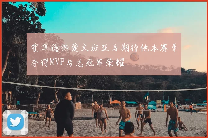 霍华德热爱文班亚马期待他本赛季夺得MVP与总冠军荣耀