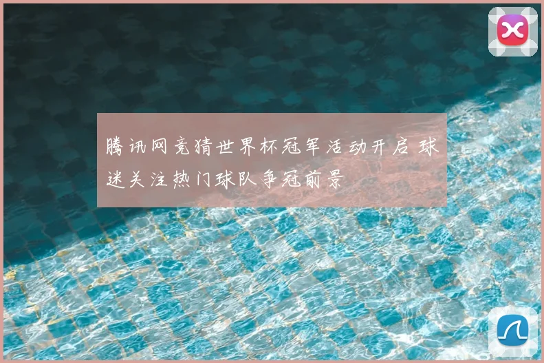 腾讯网竞猜世界杯冠军活动开启 球迷关注热门球队争冠前景