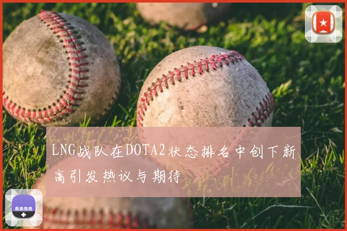 LNG战队在DOTA2状态排名中创下新高引发热议与期待