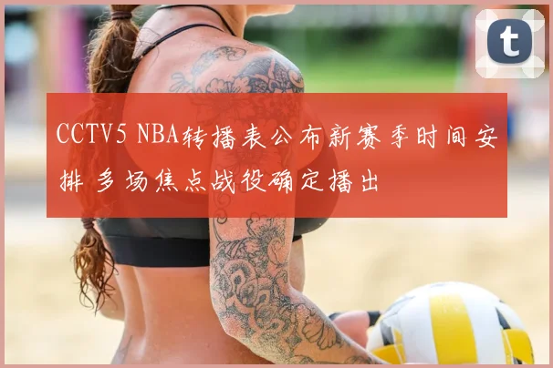 CCTV5 NBA转播表公布新赛季时间安排 多场焦点战役确定播出